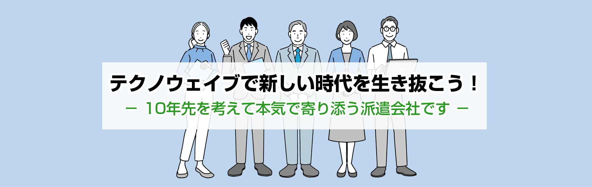 テクノウェイブで新しい時代を生き抜こう！－ 10年先を考えて本気で寄り添う派遣会社です －