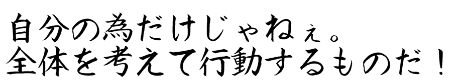 自分の為だけじゃねぇ。全体を考えて行動するものだ!